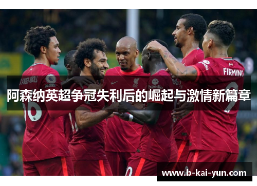 阿森纳英超争冠失利后的崛起与激情新篇章
